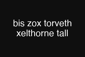bis zox torveth xelthorne tall