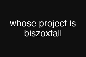 whose project is biszoxtall
